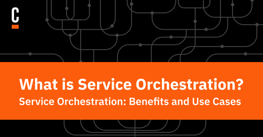 Black and orange graphic image with blog title What Is Service Orchestration? Benefits and Use Cases.